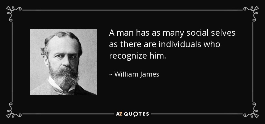 A man has as many social selves as there are individuals who recognize him. - William James