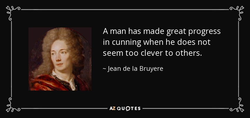 A man has made great progress in cunning when he does not seem too clever to others. - Jean de la Bruyere