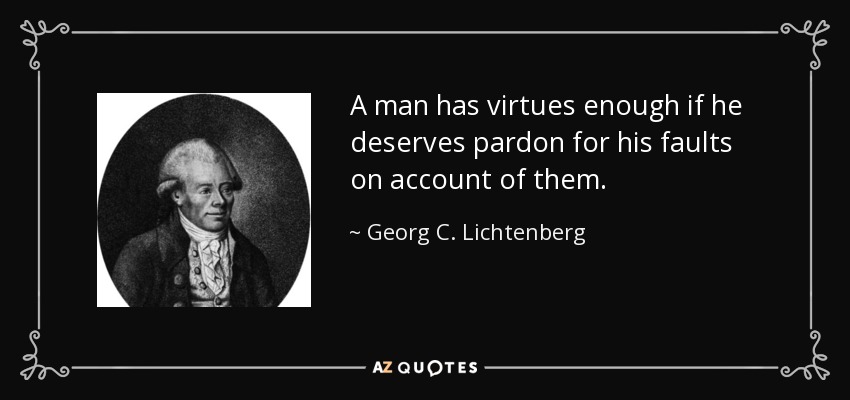 A man has virtues enough if he deserves pardon for his faults on account of them. - Georg C. Lichtenberg