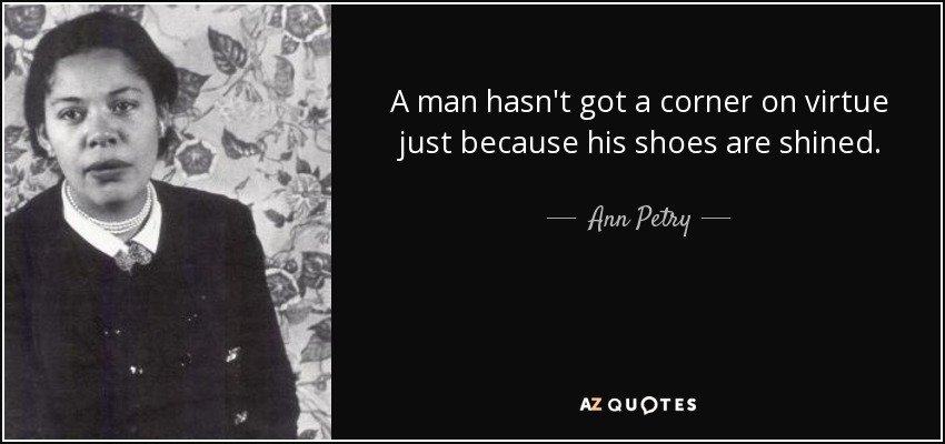 A man hasn't got a corner on virtue just because his shoes are shined. - Ann Petry