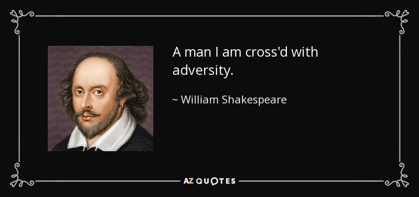 A man I am cross'd with adversity. - William Shakespeare