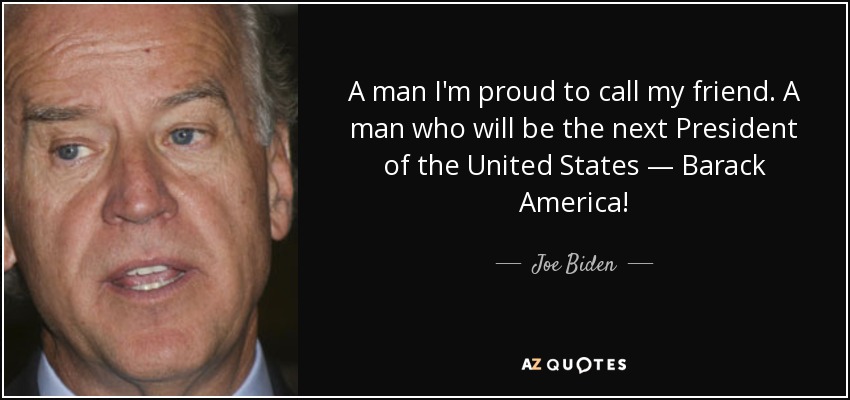 A man I'm proud to call my friend. A man who will be the next President of the United States — Barack America! - Joe Biden