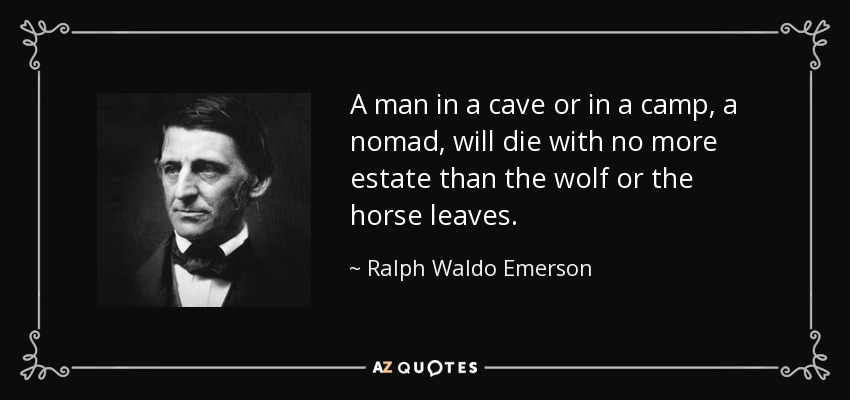 A man in a cave or in a camp, a nomad, will die with no more estate than the wolf or the horse leaves. - Ralph Waldo Emerson