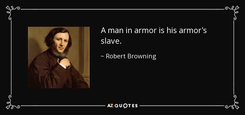 A man in armor is his armor's slave. - Robert Browning