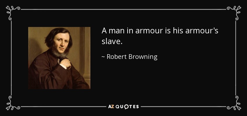 A man in armour is his armour's slave. - Robert Browning