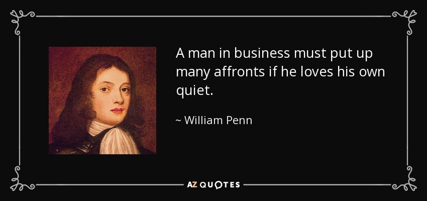 A man in business must put up many affronts if he loves his own quiet. - William Penn