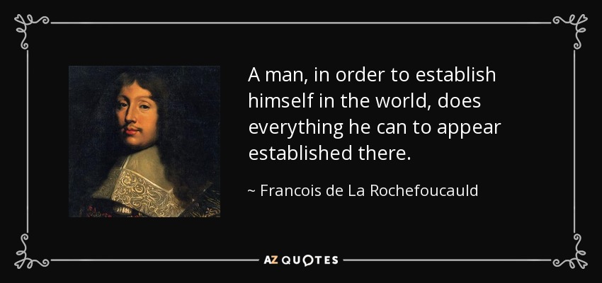 A man, in order to establish himself in the world, does everything he can to appear established there. - Francois de La Rochefoucauld