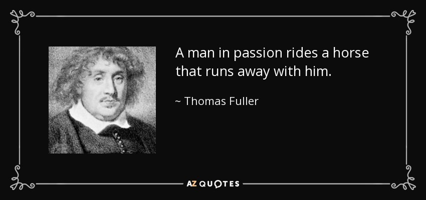A man in passion rides a horse that runs away with him. - Thomas Fuller