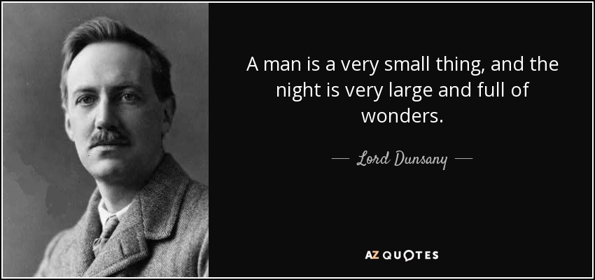 A man is a very small thing, and the night is very large and full of wonders. - Lord Dunsany