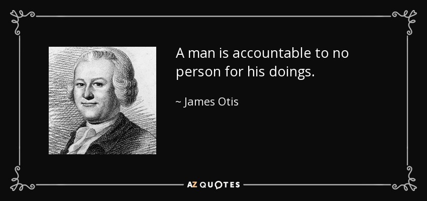 A man is accountable to no person for his doings. - James Otis