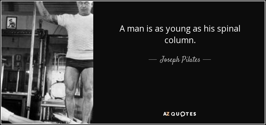 A man is as young as his spinal column. - Joseph Pilates