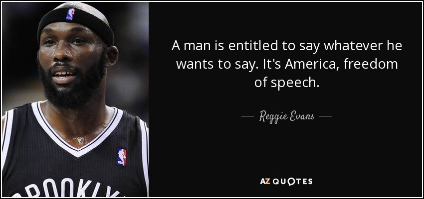 A man is entitled to say whatever he wants to say. It's America, freedom of speech. - Reggie Evans