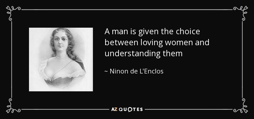 A man is given the choice between loving women and understanding them - Ninon de L'Enclos