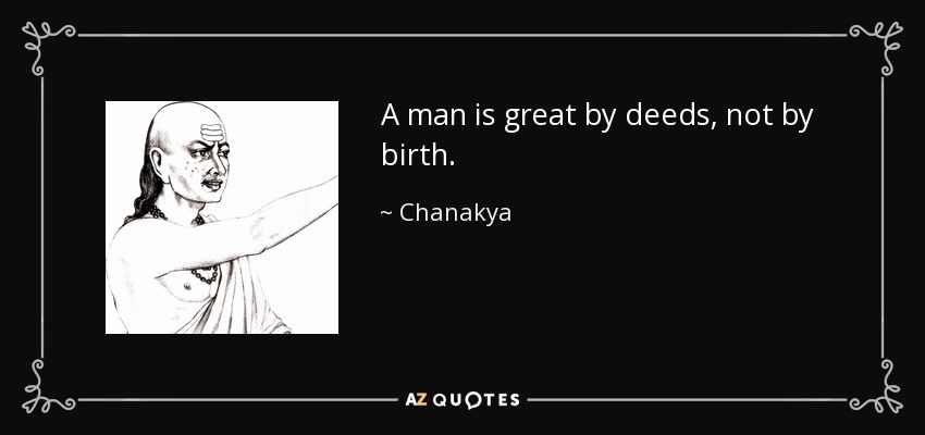 A man is great by deeds, not by birth. - Chanakya