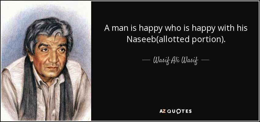 A man is happy who is happy with his Naseeb(allotted portion). - Wasif Ali Wasif