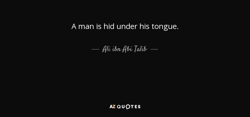 A man is hid under his tongue. - Ali ibn Abi Talib