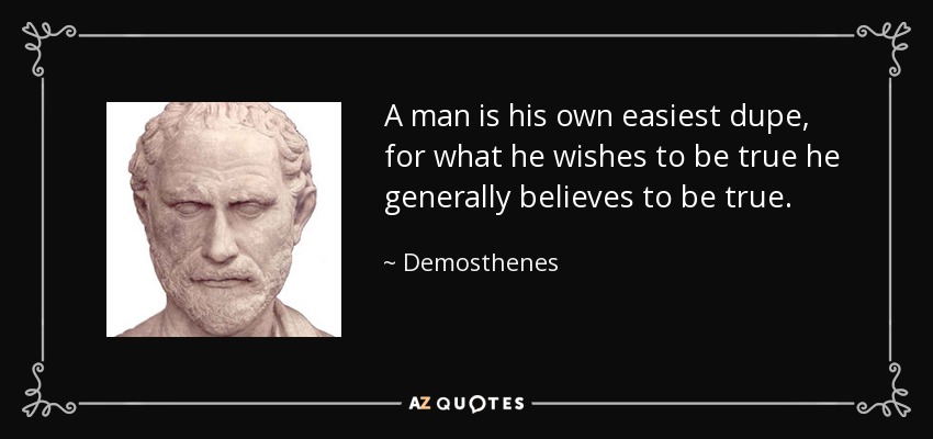 A man is his own easiest dupe, for what he wishes to be true he generally believes to be true. - Demosthenes