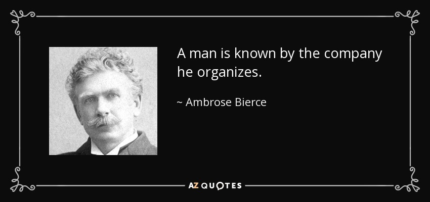 A man is known by the company he organizes. - Ambrose Bierce