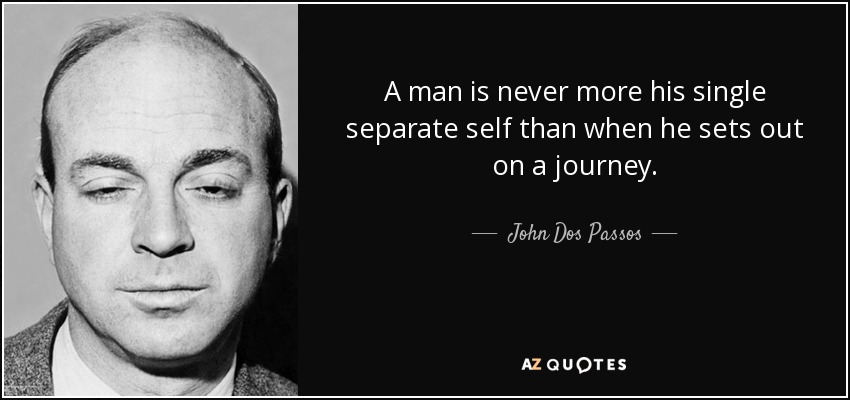 A man is never more his single separate self than when he sets out on a journey. - John Dos Passos