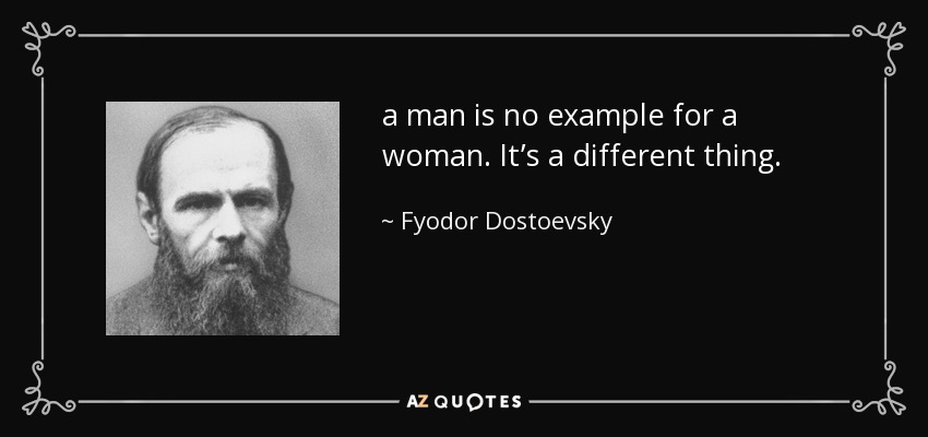a man is no example for a woman. It’s a different thing. - Fyodor Dostoevsky