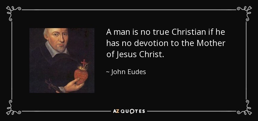 A man is no true Christian if he has no devotion to the Mother of Jesus Christ. - John Eudes