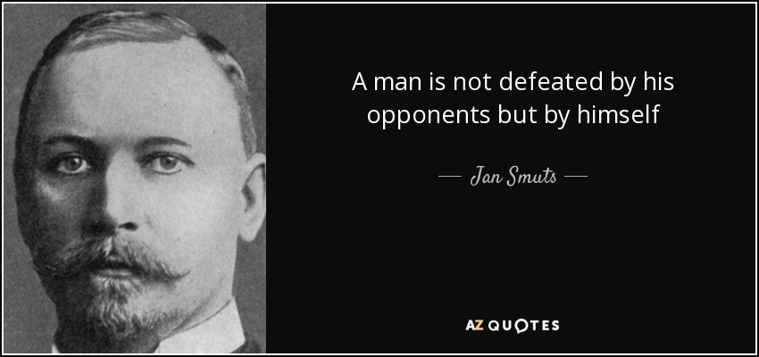 A man is not defeated by his opponents but by himself - Jan Smuts