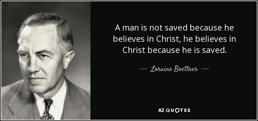 A man is not saved because he believes in Christ, he believes in Christ because he is saved. - Loraine Boettner