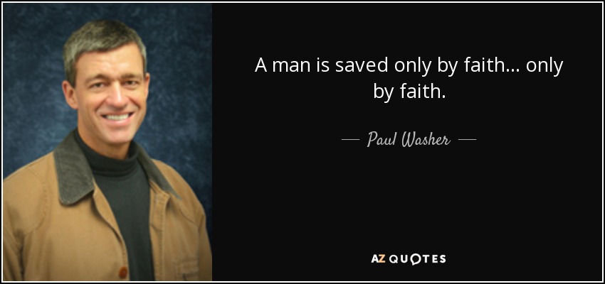 A man is saved only by faith ... only by faith. - Paul Washer