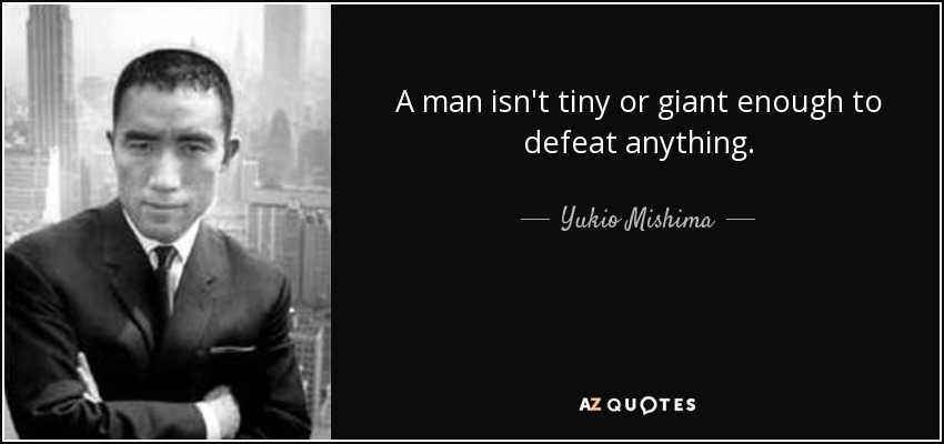 A man isn't tiny or giant enough to defeat anything. - Yukio Mishima