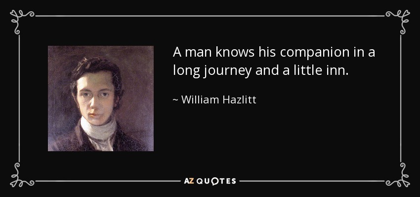 A man knows his companion in a long journey and a little inn. - William Hazlitt