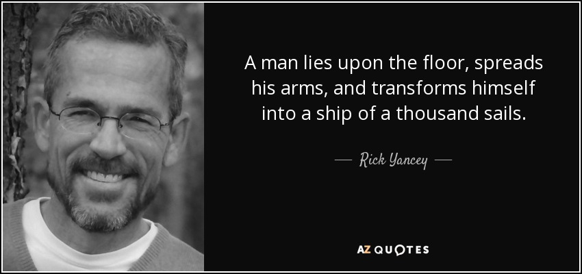 A man lies upon the floor, spreads his arms, and transforms himself into a ship of a thousand sails. - Rick Yancey