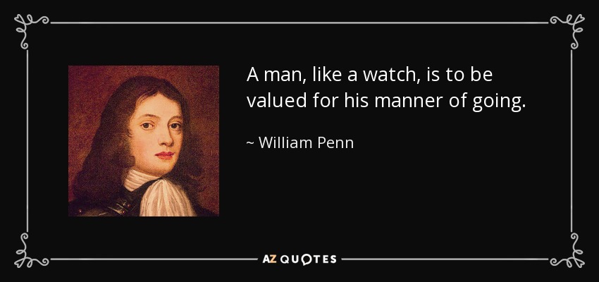 A man, like a watch, is to be valued for his manner of going. - William Penn