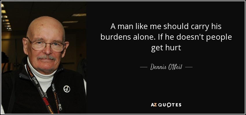 A man like me should carry his burdens alone. If he doesn't people get hurt - Dennis O'Neil