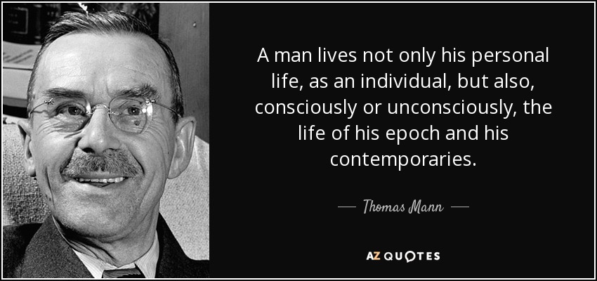 A man lives not only his personal life, as an individual, but also, consciously or unconsciously, the life of his epoch and his contemporaries. - Thomas Mann