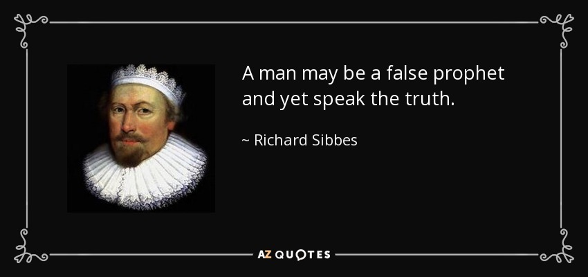 A man may be a false prophet and yet speak the truth. - Richard Sibbes