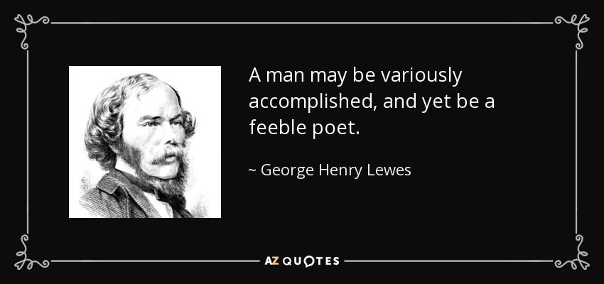 A man may be variously accomplished, and yet be a feeble poet. - George Henry Lewes