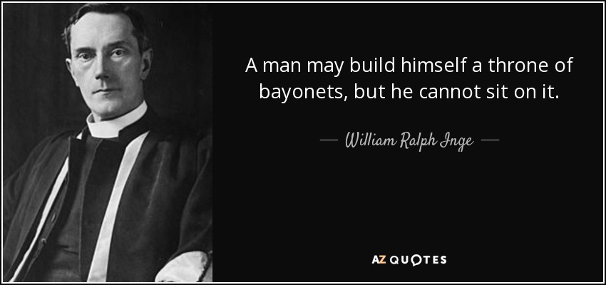 A man may build himself a throne of bayonets, but he cannot sit on it. - William Ralph Inge
