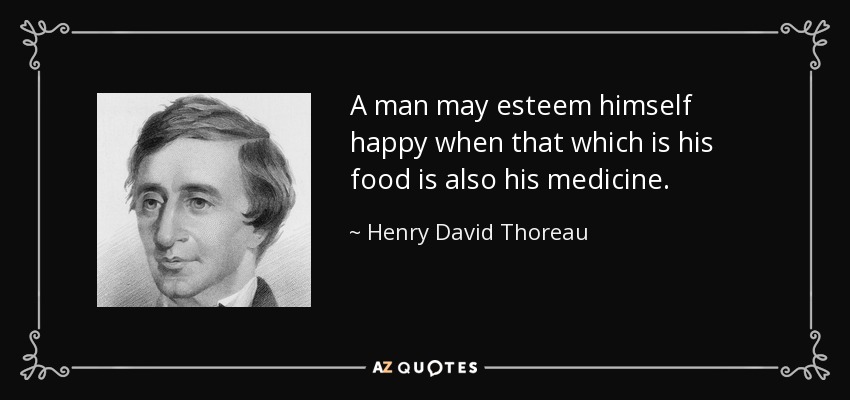 A man may esteem himself happy when that which is his food is also his medicine. - Henry David Thoreau