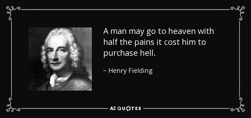 A man may go to heaven with half the pains it cost him to purchase hell. - Henry Fielding