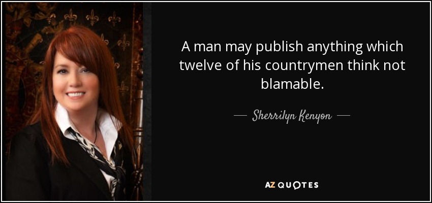 A man may publish anything which twelve of his countrymen think not blamable. - Sherrilyn Kenyon