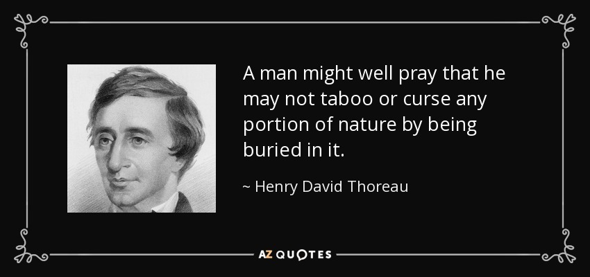 A man might well pray that he may not taboo or curse any portion of nature by being buried in it. - Henry David Thoreau