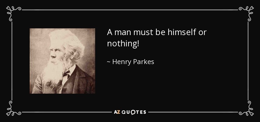 A man must be himself or nothing! - Henry Parkes