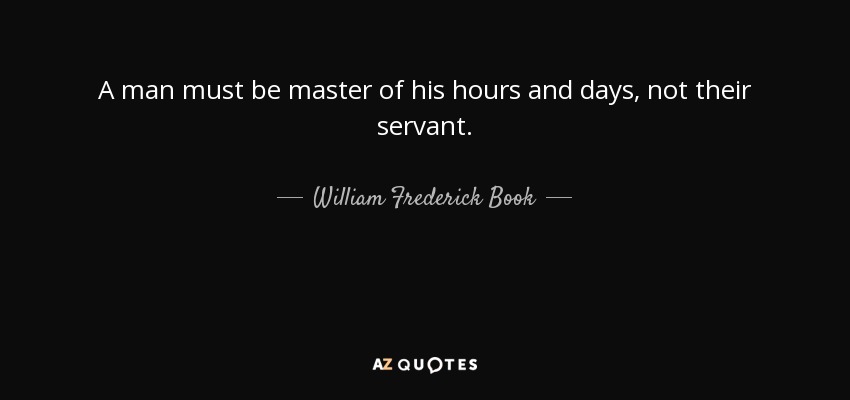 A man must be master of his hours and days, not their servant. - William Frederick Book