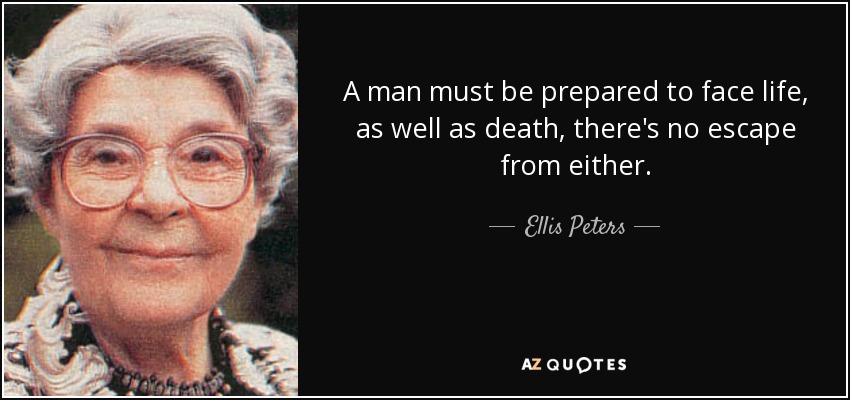 A man must be prepared to face life, as well as death, there's no escape from either. - Ellis Peters
