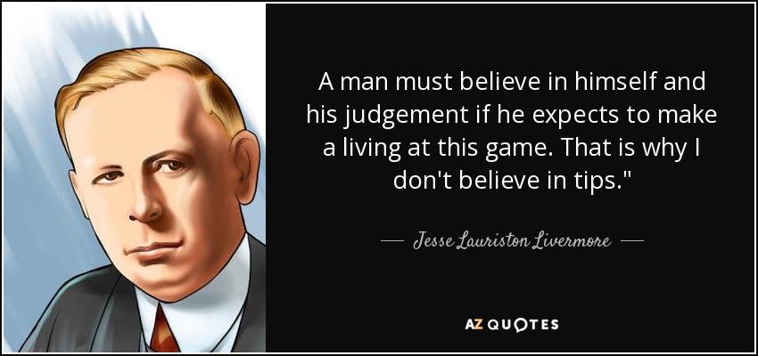 A man must believe in himself and his judgement if he expects to make a living at this game. That is why I don't believe in tips.