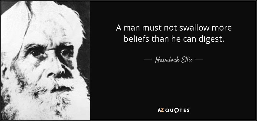 A man must not swallow more beliefs than he can digest. - Havelock Ellis