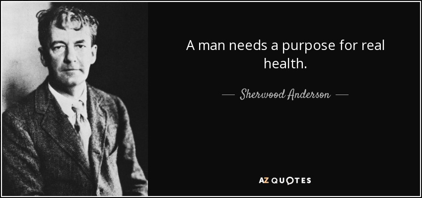 A man needs a purpose for real health. - Sherwood Anderson