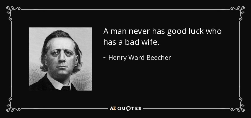 A man never has good luck who has a bad wife. - Henry Ward Beecher