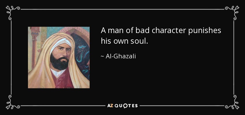 A man of bad character punishes his own soul. - Al-Ghazali