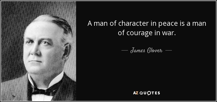 A man of character in peace is a man of courage in war. - James Glover
